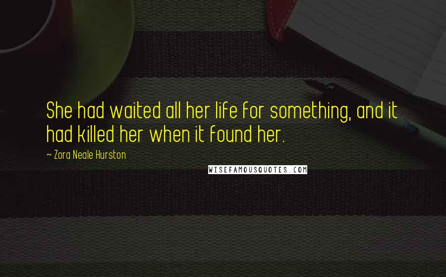 Zora Neale Hurston Quotes: She had waited all her life for something, and it had killed her when it found her.