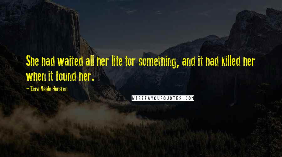 Zora Neale Hurston Quotes: She had waited all her life for something, and it had killed her when it found her.