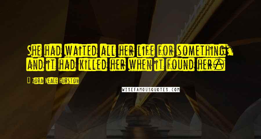 Zora Neale Hurston Quotes: She had waited all her life for something, and it had killed her when it found her.