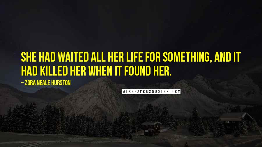 Zora Neale Hurston Quotes: She had waited all her life for something, and it had killed her when it found her.