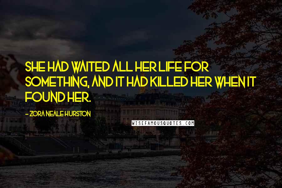 Zora Neale Hurston Quotes: She had waited all her life for something, and it had killed her when it found her.