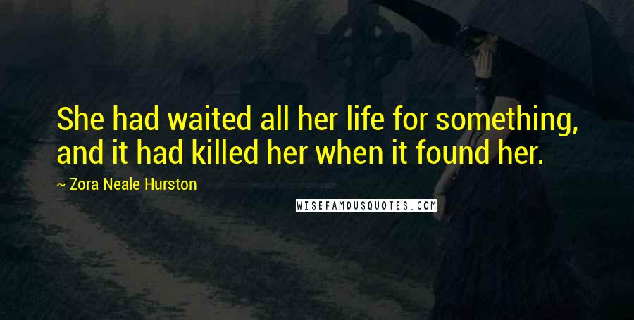 Zora Neale Hurston Quotes: She had waited all her life for something, and it had killed her when it found her.