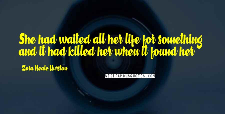 Zora Neale Hurston Quotes: She had waited all her life for something, and it had killed her when it found her.