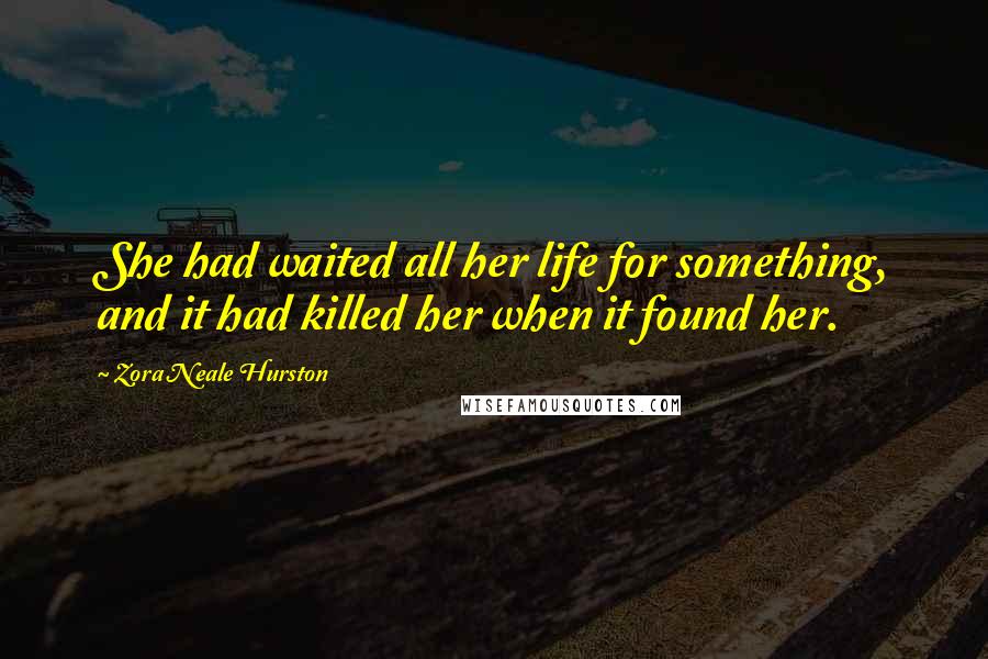 Zora Neale Hurston Quotes: She had waited all her life for something, and it had killed her when it found her.