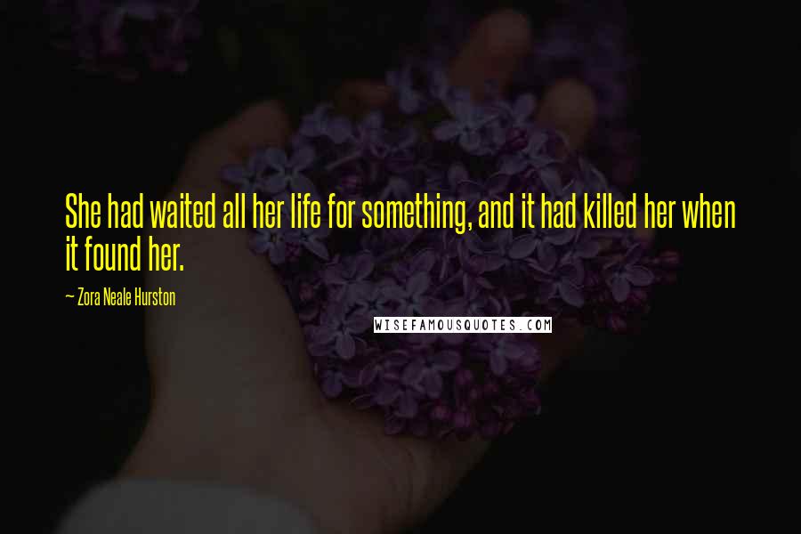 Zora Neale Hurston Quotes: She had waited all her life for something, and it had killed her when it found her.