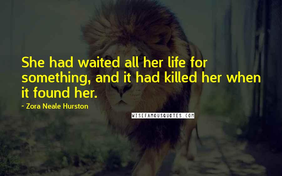 Zora Neale Hurston Quotes: She had waited all her life for something, and it had killed her when it found her.