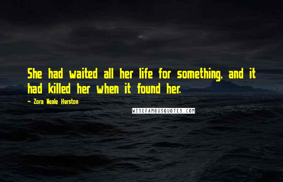 Zora Neale Hurston Quotes: She had waited all her life for something, and it had killed her when it found her.