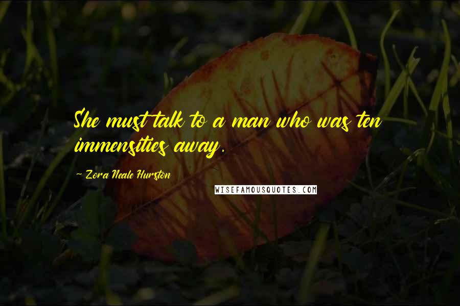 Zora Neale Hurston Quotes: She must talk to a man who was ten immensities away.