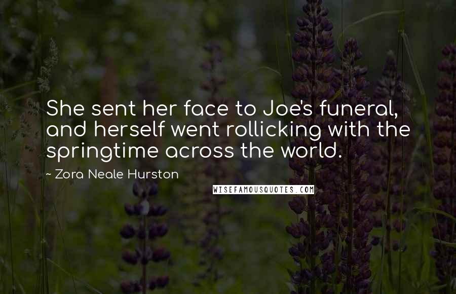 Zora Neale Hurston Quotes: She sent her face to Joe's funeral, and herself went rollicking with the springtime across the world.