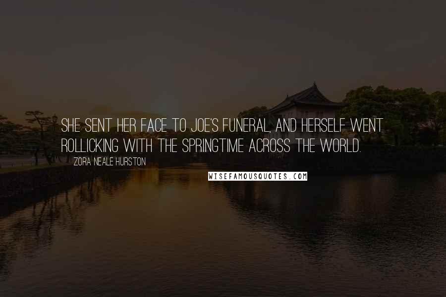 Zora Neale Hurston Quotes: She sent her face to Joe's funeral, and herself went rollicking with the springtime across the world.