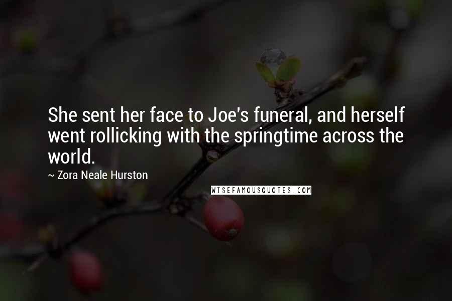 Zora Neale Hurston Quotes: She sent her face to Joe's funeral, and herself went rollicking with the springtime across the world.