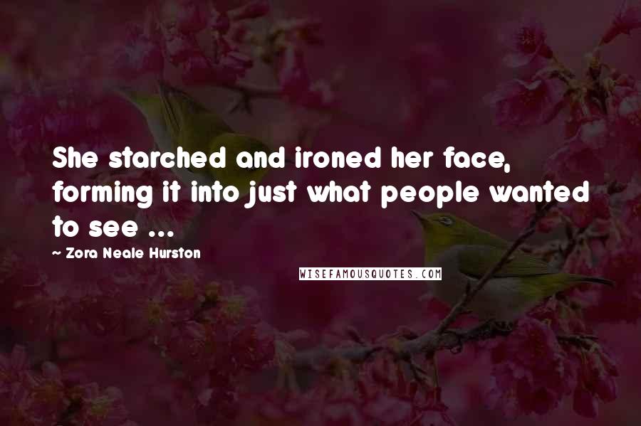 Zora Neale Hurston Quotes: She starched and ironed her face, forming it into just what people wanted to see ...
