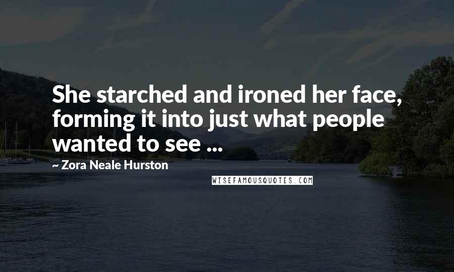 Zora Neale Hurston Quotes: She starched and ironed her face, forming it into just what people wanted to see ...