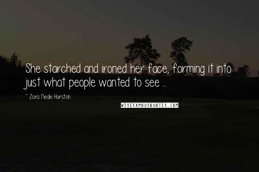 Zora Neale Hurston Quotes: She starched and ironed her face, forming it into just what people wanted to see ...