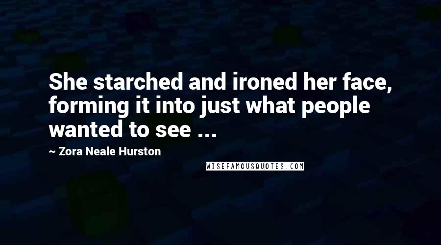 Zora Neale Hurston Quotes: She starched and ironed her face, forming it into just what people wanted to see ...