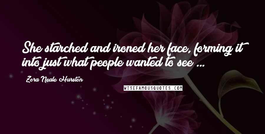 Zora Neale Hurston Quotes: She starched and ironed her face, forming it into just what people wanted to see ...