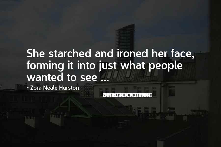 Zora Neale Hurston Quotes: She starched and ironed her face, forming it into just what people wanted to see ...