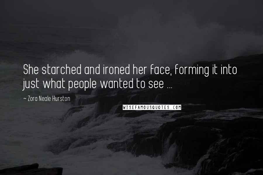 Zora Neale Hurston Quotes: She starched and ironed her face, forming it into just what people wanted to see ...