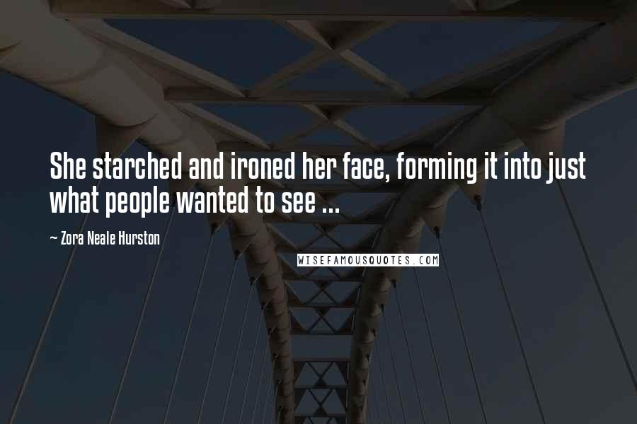 Zora Neale Hurston Quotes: She starched and ironed her face, forming it into just what people wanted to see ...