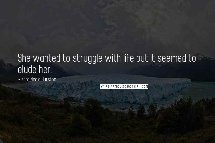 Zora Neale Hurston Quotes: She wanted to struggle with life but it seemed to elude her.