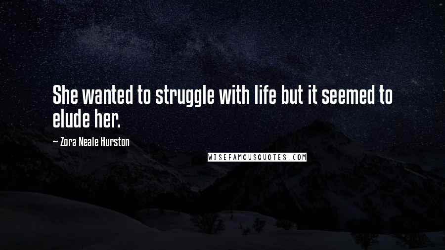 Zora Neale Hurston Quotes: She wanted to struggle with life but it seemed to elude her.