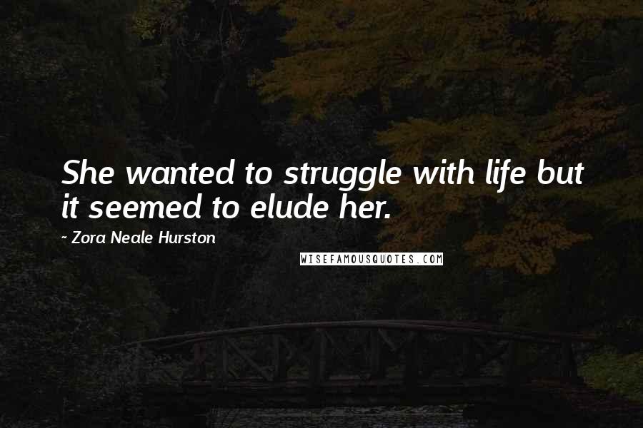 Zora Neale Hurston Quotes: She wanted to struggle with life but it seemed to elude her.