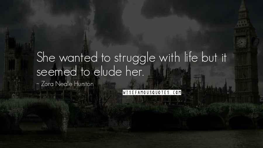 Zora Neale Hurston Quotes: She wanted to struggle with life but it seemed to elude her.