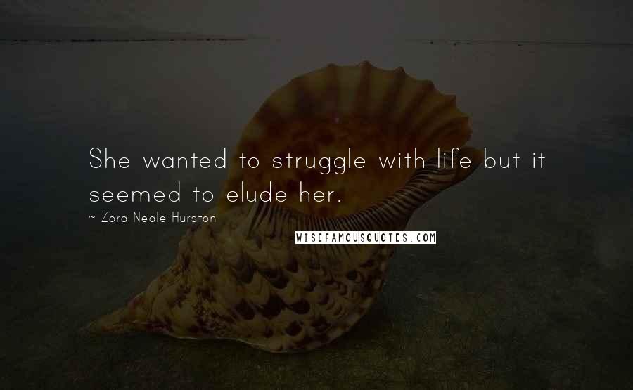 Zora Neale Hurston Quotes: She wanted to struggle with life but it seemed to elude her.