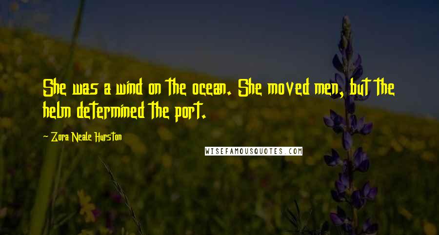 Zora Neale Hurston Quotes: She was a wind on the ocean. She moved men, but the helm determined the port.