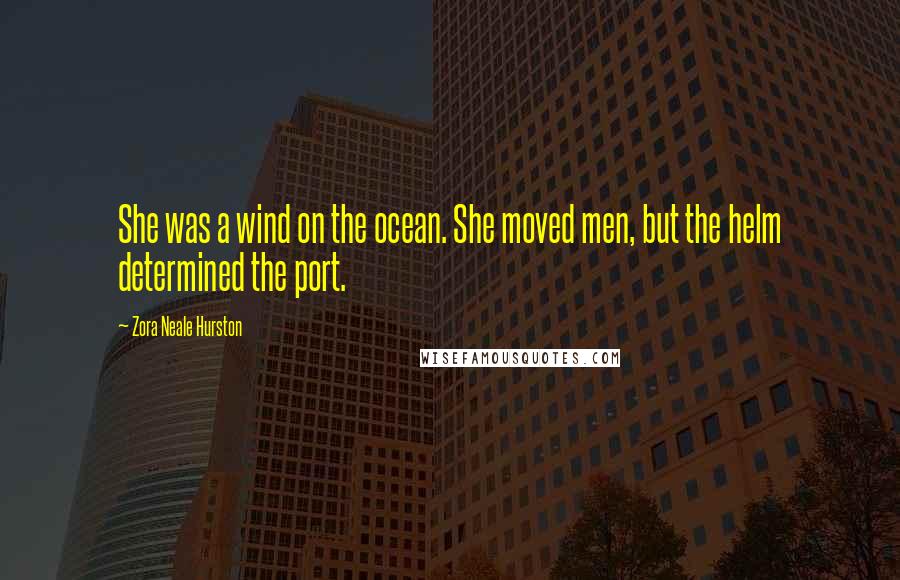 Zora Neale Hurston Quotes: She was a wind on the ocean. She moved men, but the helm determined the port.