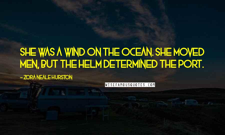 Zora Neale Hurston Quotes: She was a wind on the ocean. She moved men, but the helm determined the port.