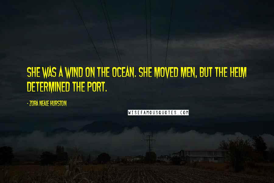 Zora Neale Hurston Quotes: She was a wind on the ocean. She moved men, but the helm determined the port.