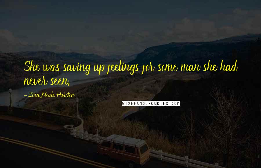 Zora Neale Hurston Quotes: She was saving up feelings for some man she had never seen.