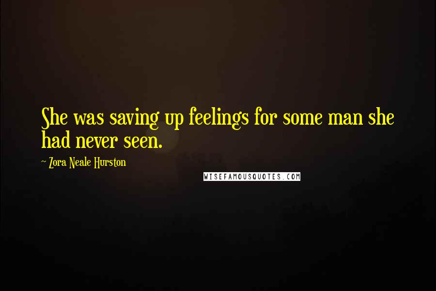 Zora Neale Hurston Quotes: She was saving up feelings for some man she had never seen.