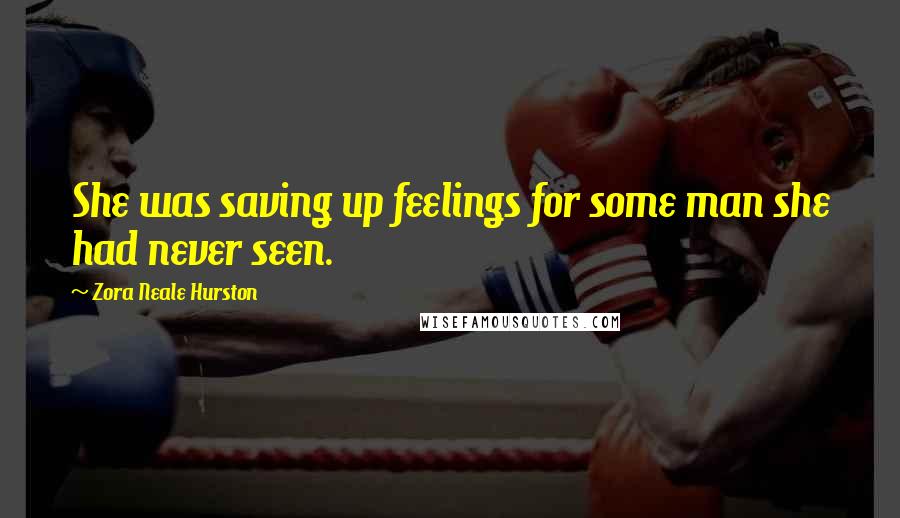 Zora Neale Hurston Quotes: She was saving up feelings for some man she had never seen.