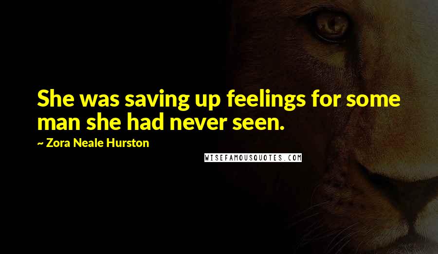 Zora Neale Hurston Quotes: She was saving up feelings for some man she had never seen.