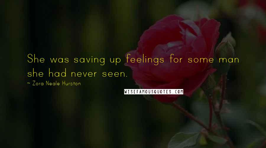 Zora Neale Hurston Quotes: She was saving up feelings for some man she had never seen.