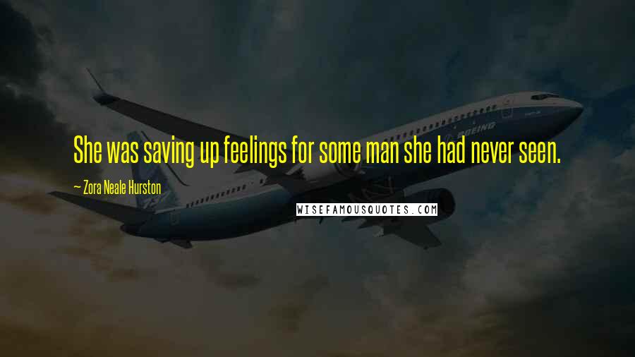 Zora Neale Hurston Quotes: She was saving up feelings for some man she had never seen.