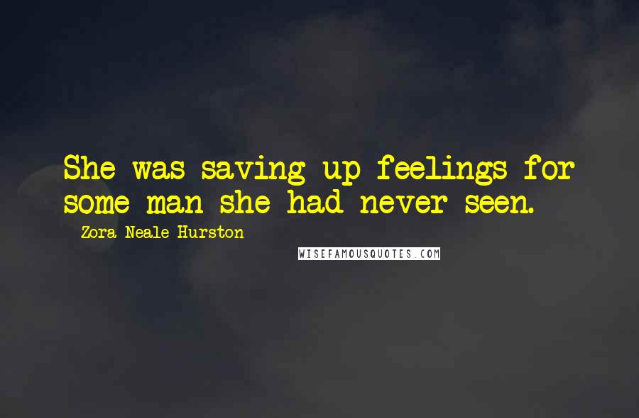 Zora Neale Hurston Quotes: She was saving up feelings for some man she had never seen.