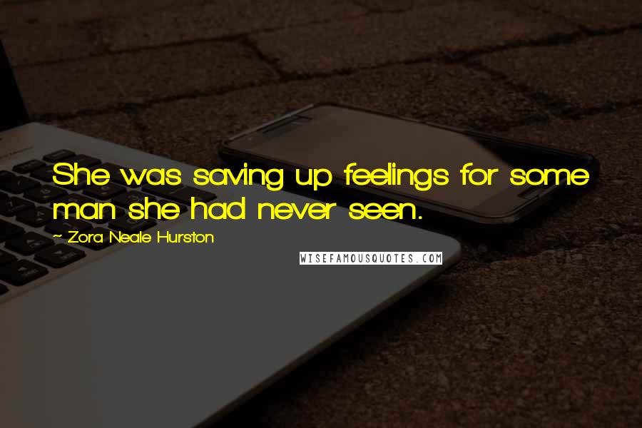 Zora Neale Hurston Quotes: She was saving up feelings for some man she had never seen.