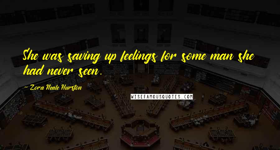 Zora Neale Hurston Quotes: She was saving up feelings for some man she had never seen.