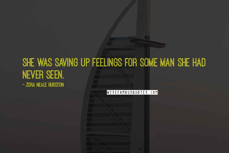 Zora Neale Hurston Quotes: She was saving up feelings for some man she had never seen.