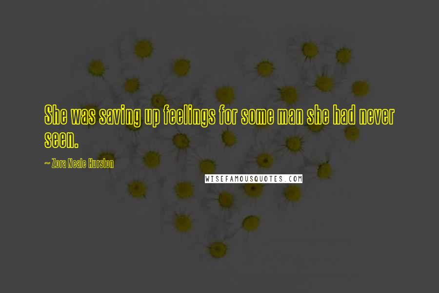 Zora Neale Hurston Quotes: She was saving up feelings for some man she had never seen.