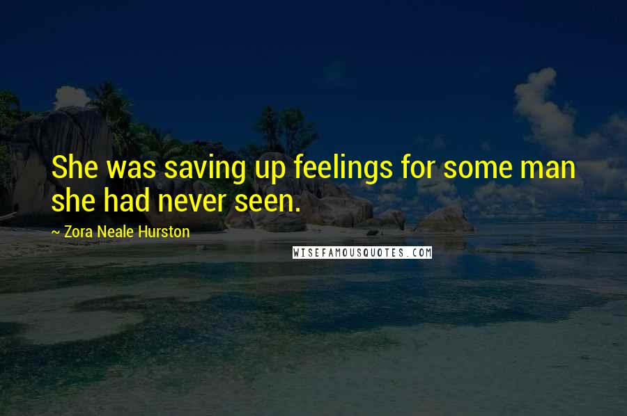 Zora Neale Hurston Quotes: She was saving up feelings for some man she had never seen.