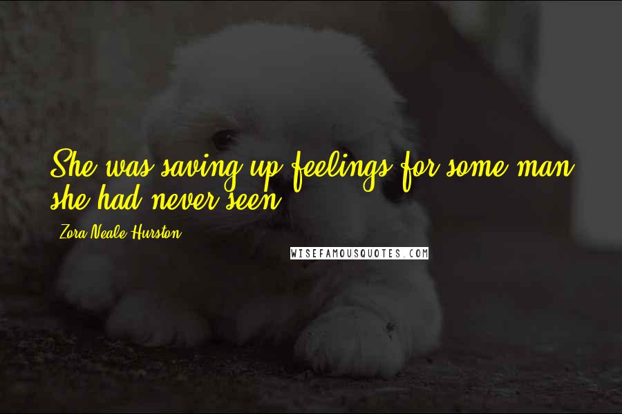 Zora Neale Hurston Quotes: She was saving up feelings for some man she had never seen.