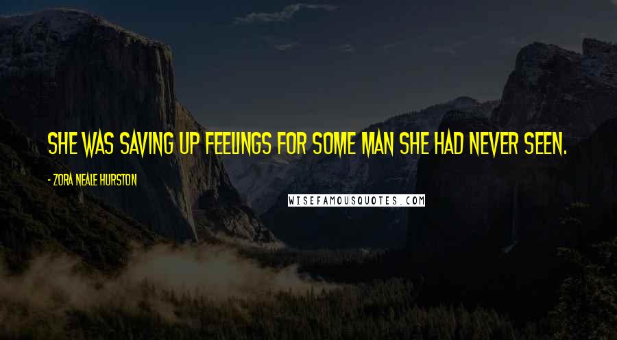 Zora Neale Hurston Quotes: She was saving up feelings for some man she had never seen.