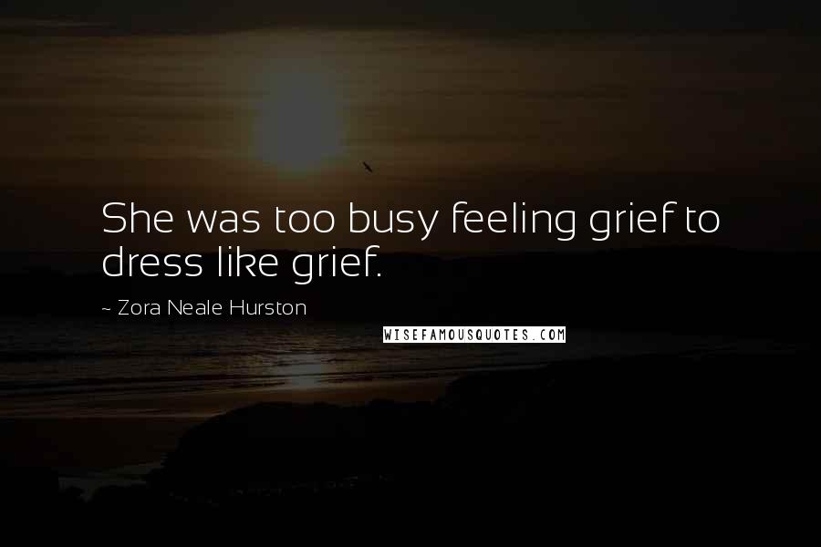 Zora Neale Hurston Quotes: She was too busy feeling grief to dress like grief.