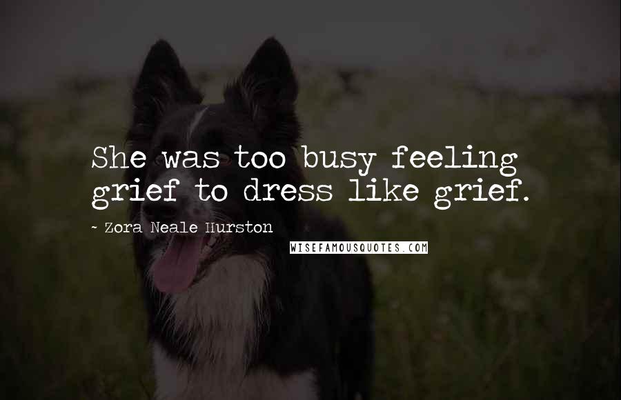Zora Neale Hurston Quotes: She was too busy feeling grief to dress like grief.