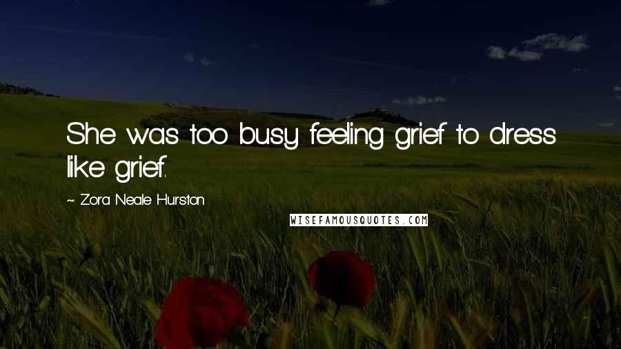 Zora Neale Hurston Quotes: She was too busy feeling grief to dress like grief.
