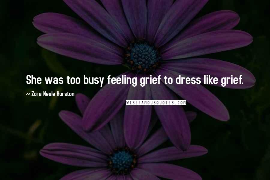 Zora Neale Hurston Quotes: She was too busy feeling grief to dress like grief.